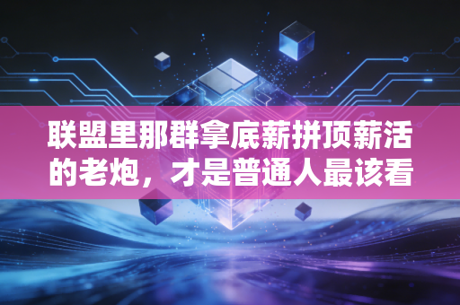 联盟里那群拿底薪拼顶薪活的老炮,才是普通人最该看懂的生存范本 联盟里那群拿底薪拼顶薪活的老炮,才是普通人最该看懂的生存范本