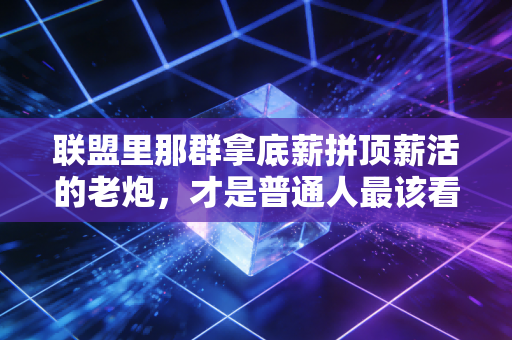 联盟里那群拿底薪拼顶薪活的老炮,才是普通人最该看懂的生存范本 联盟里那群拿底薪拼顶薪活的老炮,才是普通人最该看懂的生存范本