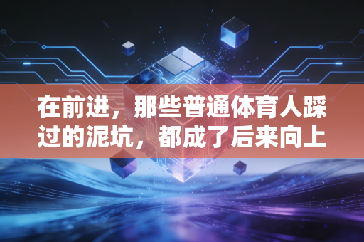 在前进,那些普通体育人踩过的泥坑,都成了后来向上的台阶 在前进,那些普通体育人踩过的泥坑,都成了后来向上的台阶
