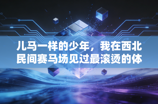 儿马一样的少年,我在西北民间赛马场见过最滚烫的体育生命力 儿马一样的少年,我在西北民间赛马场见过最滚烫的体育生命力