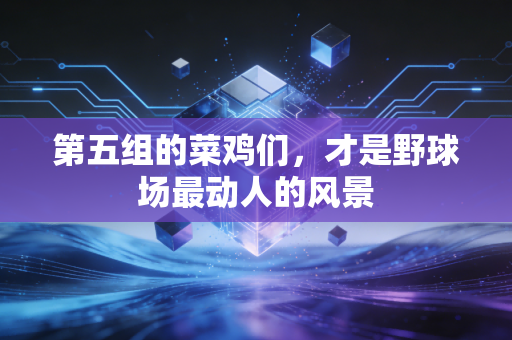 第五组的菜鸡们,才是野球场最动人的风景 第五组的菜鸡们,才是野球场最动人的风景