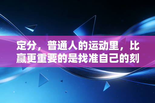 定分，普通人的运动里，比赢更重要的是找准自己的刻度