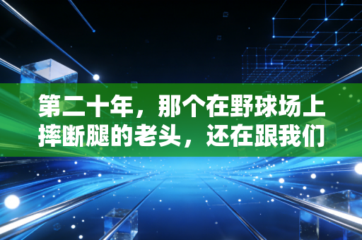 第二十年,那个在野球场上摔断腿的老头,还在跟我们抢篮板 第二十年,那个在野球场上摔断腿的老头,还在跟我们抢篮板