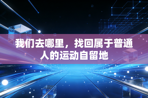 我们去哪里,找回属于普通人的运动自留地 我们去哪里,找回属于普通人的运动自留地
