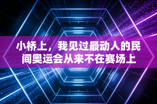 小桥上,我见过最动人的民间奥运会从来不在赛场上 小桥上,我见过最动人的民间奥运会从来不在赛场上