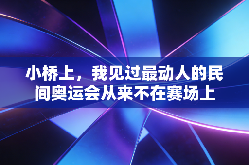 小桥上,我见过最动人的民间奥运会从来不在赛场上 小桥上,我见过最动人的民间奥运会从来不在赛场上