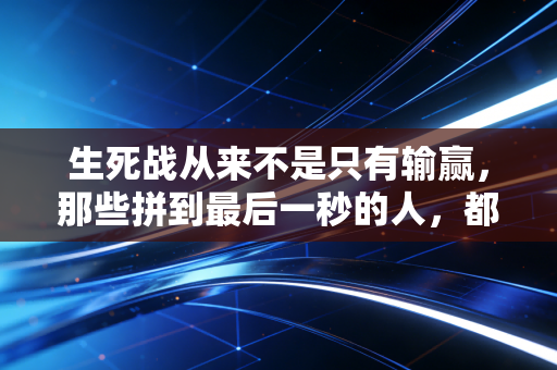 生死战从来不是只有输赢，那些拼到最后一秒的人，都赢了生活的奖杯
