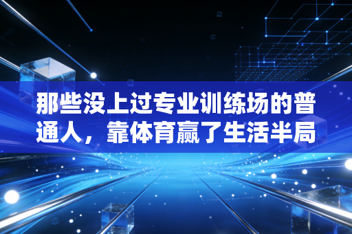 那些没上过专业训练场的普通人，靠体育赢了生活半局