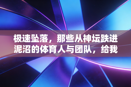 极速坠落，那些从神坛跌进泥沼的体育人与团队，给我们的人生警示