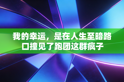我的幸运,是在人生至暗路口撞见了跑团这群疯子 我的幸运,是在人生至暗路口撞见了跑团这群疯子