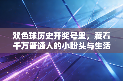 双色球历史开奖号里,藏着千万普通人的小盼头与生活清醒 双色球历史开奖号里,藏着千万普通人的小盼头与生活清醒