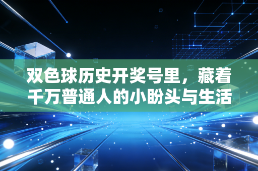 双色球历史开奖号里,藏着千万普通人的小盼头与生活清醒 双色球历史开奖号里,藏着千万普通人的小盼头与生活清醒