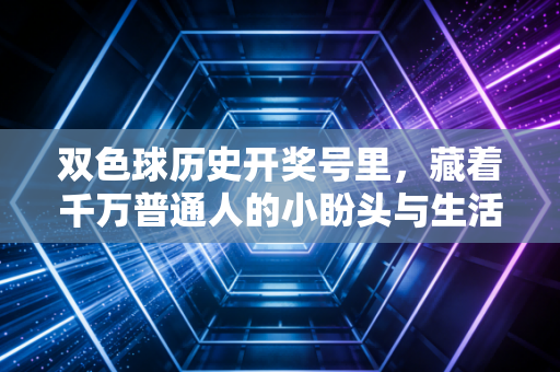 双色球历史开奖号里，藏着千万普通人的小盼头与生活清醒