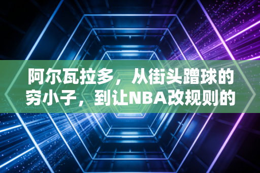 阿尔瓦拉多，从街头蹭球的穷小子，到让NBA改规则的普通人传奇