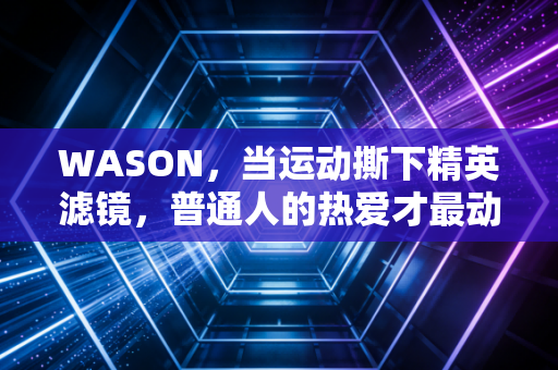 WASON，当运动撕下精英滤镜，普通人的热爱才最动人