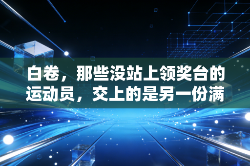 白卷，那些没站上领奖台的运动员，交上的是另一份满分答卷