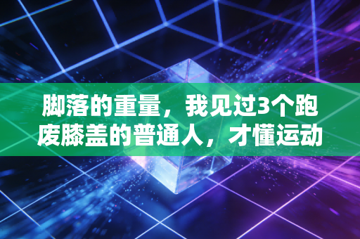 脚落的重量,我见过3个跑废膝盖的普通人,才懂运动最该补的课不是练心肺 脚落的重量,我见过3个跑废膝盖的普通人,才懂运动最该补的课不是练心肺