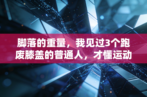 脚落的重量，我见过3个跑废膝盖的普通人，才懂运动最该补的课不是练心肺