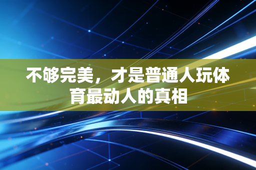 不够完美,才是普通人玩体育最动人的真相 不够完美,才是普通人玩体育最动人的真相