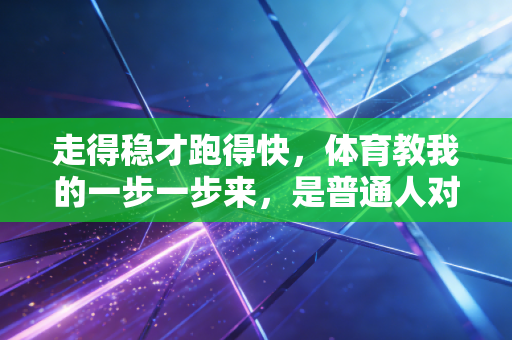 走得稳才跑得快,体育教我的一步一步来,是普通人对抗焦虑的最好解药 走得稳才跑得快,体育教我的一步一步来,是普通人对抗焦虑的最好解药