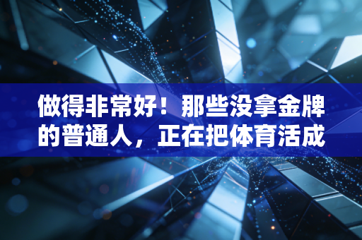 做得非常好！那些没拿金牌的普通人，正在把体育活成生活的必需品