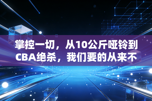 掌控一切，从10公斤哑铃到CBA绝杀，我们要的从来不是赢过别人