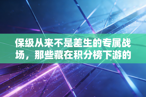 保级从来不是差生的专属战场，那些藏在积分榜下游的热血、抉择与普通人的生存隐喻