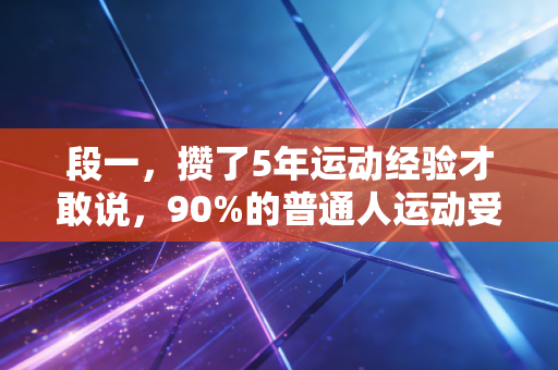 段一,攒了5年运动经验才敢说,90%的普通人运动受伤,根本不是因为不够努力 段一,攒了5年运动经验才敢说,90%的普通人运动受伤,根本不是因为不够努力