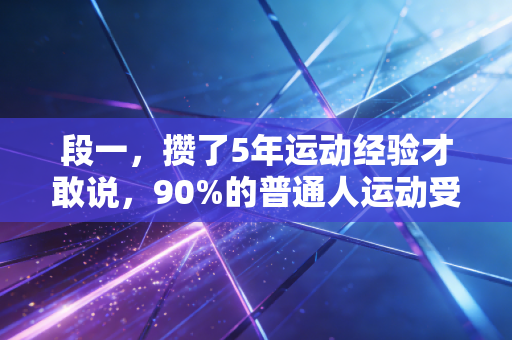 段一，攒了5年运动经验才敢说，90%的普通人运动受伤，根本不是因为不够努力