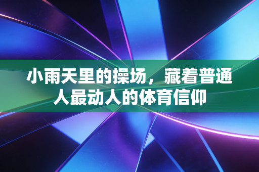 小雨天里的操场，藏着普通人最动人的体育信仰