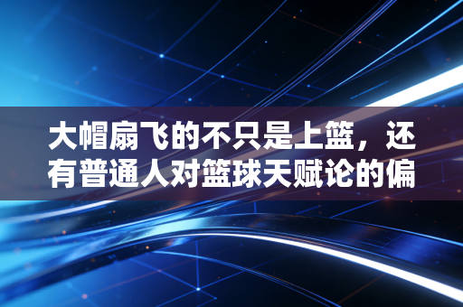 大帽扇飞的不只是上篮，还有普通人对篮球天赋论的偏见