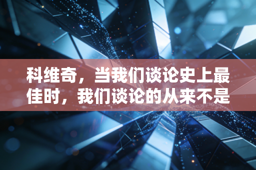 科维奇,当我们谈论史上最佳时,我们谈论的从来不是完美 科维奇,当我们谈论史上最佳时,我们谈论的从来不是完美