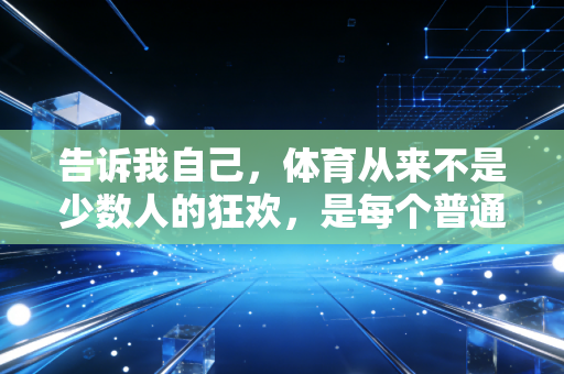 告诉我自己，体育从来不是少数人的狂欢，是每个普通人藏在日子里的糖