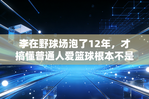 李在野球场泡了12年,才搞懂普通人爱篮球根本不是为了赢 李在野球场泡了12年,才搞懂普通人爱篮球根本不是为了赢