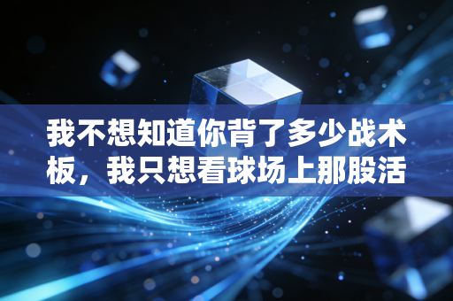 我不想知道你背了多少战术板,我只想看球场上那股活人味 我不想知道你背了多少战术板,我只想看球场上那股活人味