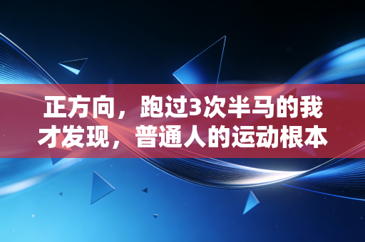 正方向,跑过3次半马的我才发现,普通人的运动根本不需要咬咬牙坚持 正方向,跑过3次半马的我才发现,普通人的运动根本不需要咬咬牙坚持