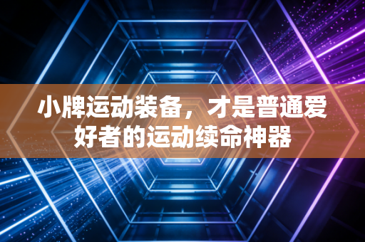 小牌运动装备，才是普通爱好者的运动续命神器