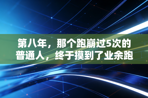 第八年，那个跑崩过5次的普通人，终于摸到了业余跑者的黄金门槛