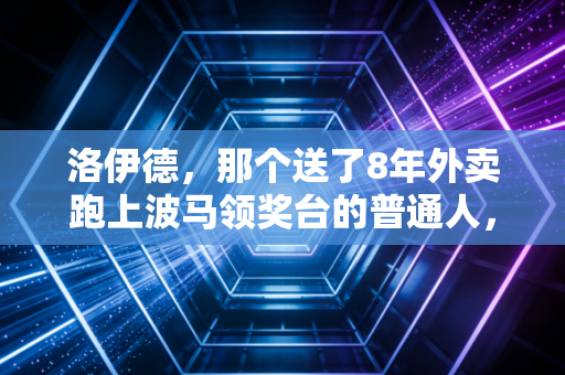 洛伊德，那个送了8年外卖跑上波马领奖台的普通人，戳破了多少精英体育的泡沫