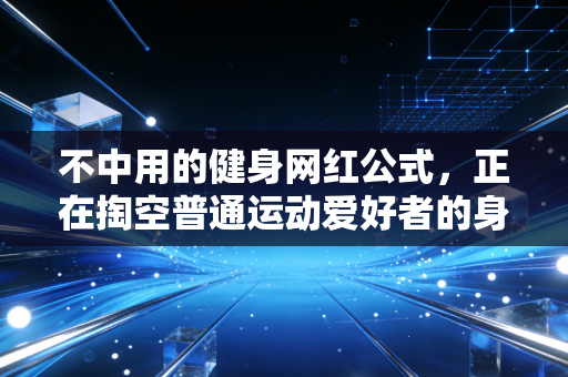 不中用的健身网红公式，正在掏空普通运动爱好者的身体