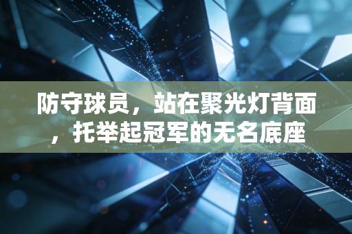 防守球员，站在聚光灯背面，托举起冠军的无名底座