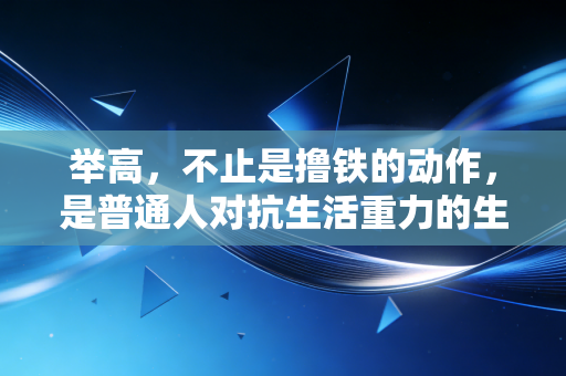 举高,不止是撸铁的动作,是普通人对抗生活重力的生活方式 举高,不止是撸铁的动作,是普通人对抗生活重力的生活方式