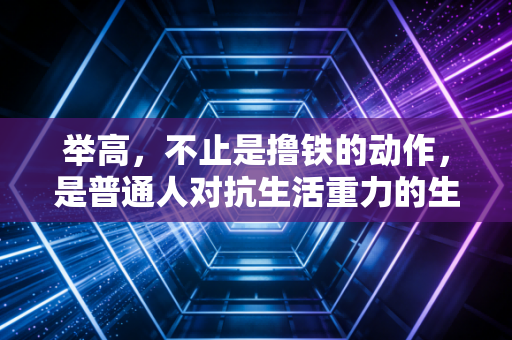 举高,不止是撸铁的动作,是普通人对抗生活重力的生活方式 举高,不止是撸铁的动作,是普通人对抗生活重力的生活方式