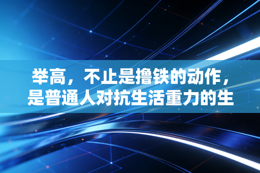 举高，不止是撸铁的动作，是普通人对抗生活重力的生活方式