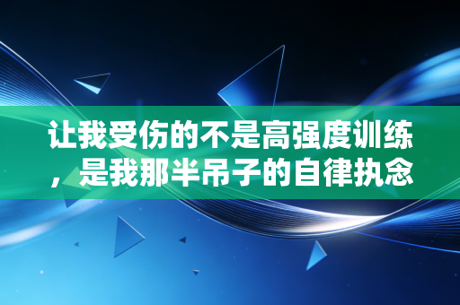 让我受伤的不是高强度训练,是我那半吊子的自律执念 让我受伤的不是高强度训练,是我那半吊子的自律执念
