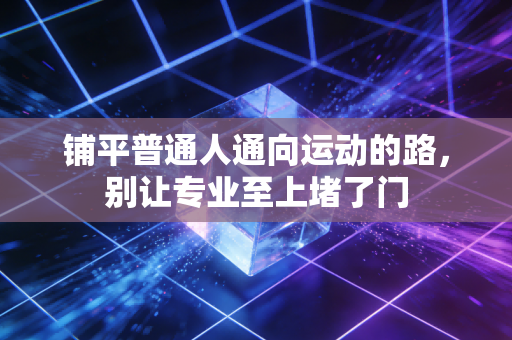 铺平普通人通向运动的路，别让专业至上堵了门