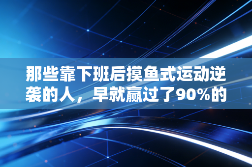 那些靠下班后摸鱼式运动逆袭的人，早就赢过了90%的同龄人