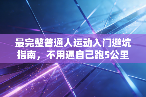 最完整普通人运动入门避坑指南，不用逼自己跑5公里，也能练出好状态