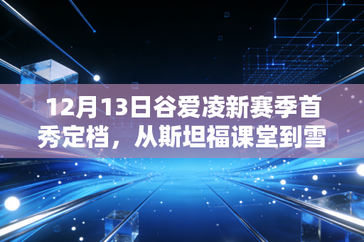 12月13日谷爱凌新赛季首秀定档，从斯坦福课堂到雪场U池，她从来不是爽文模板