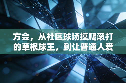 方会，从社区球场摸爬滚打的草根球王，到让普通人爱上篮球的摆渡人